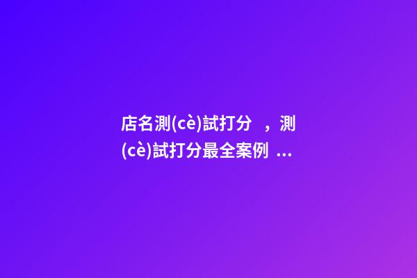 店名測(cè)試打分，測(cè)試打分最全案例！-第1張-店鋪起名-玄機(jī)派